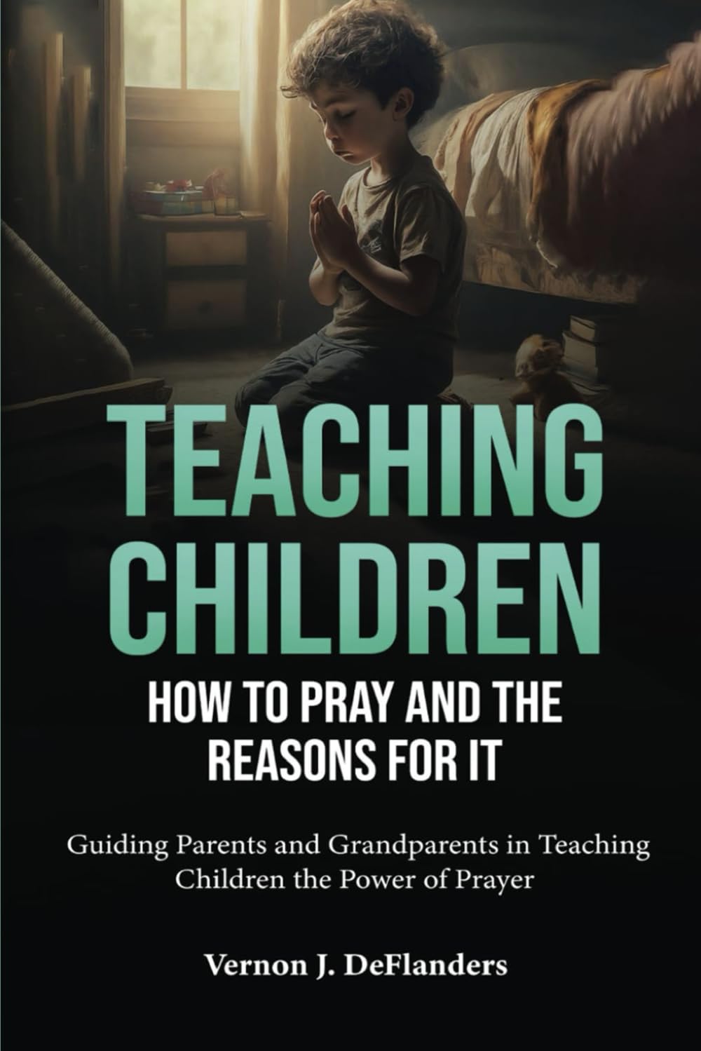 Teaching Children How to Pray and the Reasons for It: Guiding Parents and Grandparents in Teaching Children the Power of Prayer