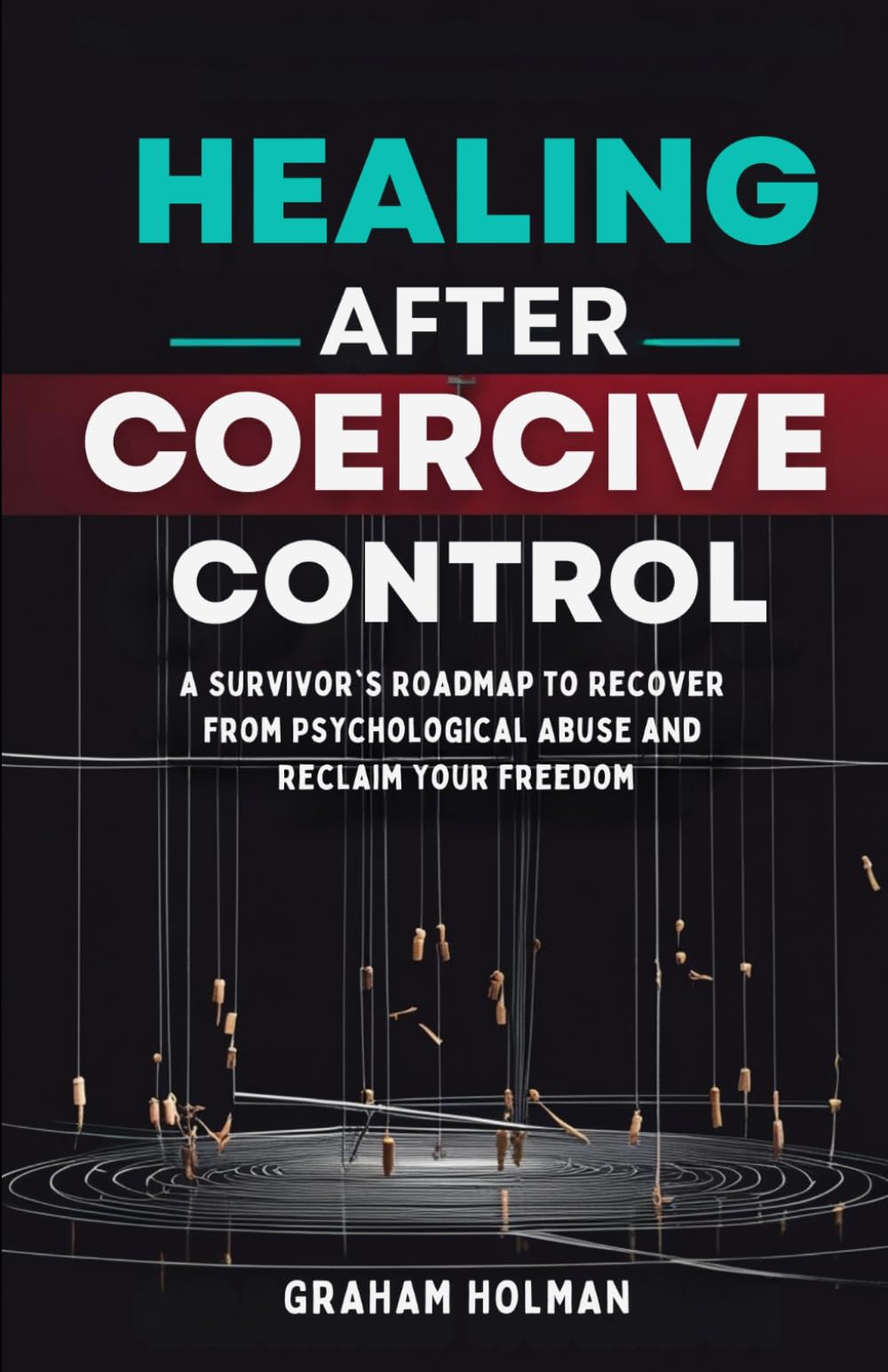 Healing After Coercive Control: A Survivor's Roadmap to Recover from Psychological Abuse and Reclaim Your Freedom