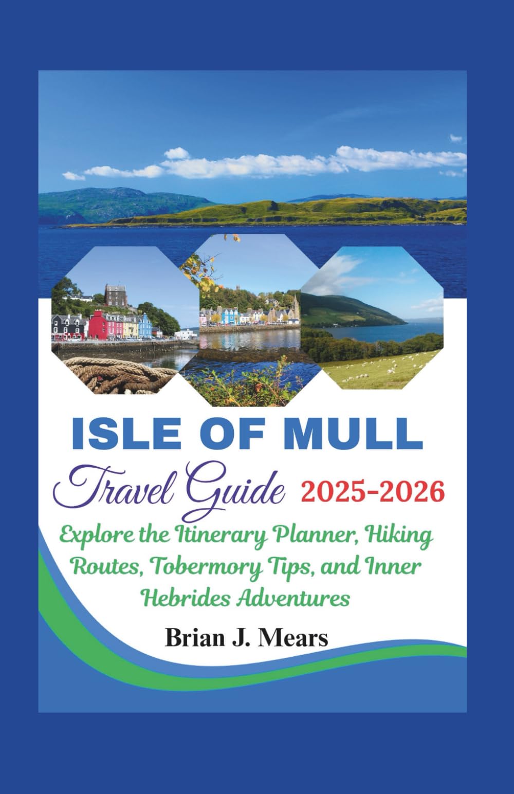 ISLE OF MULL TRAVEL GUIDE 2025-2026: Explore the Itinerary Planner, Hiking Routes, Tobermory Tips, and Inner Hebrides Adventures