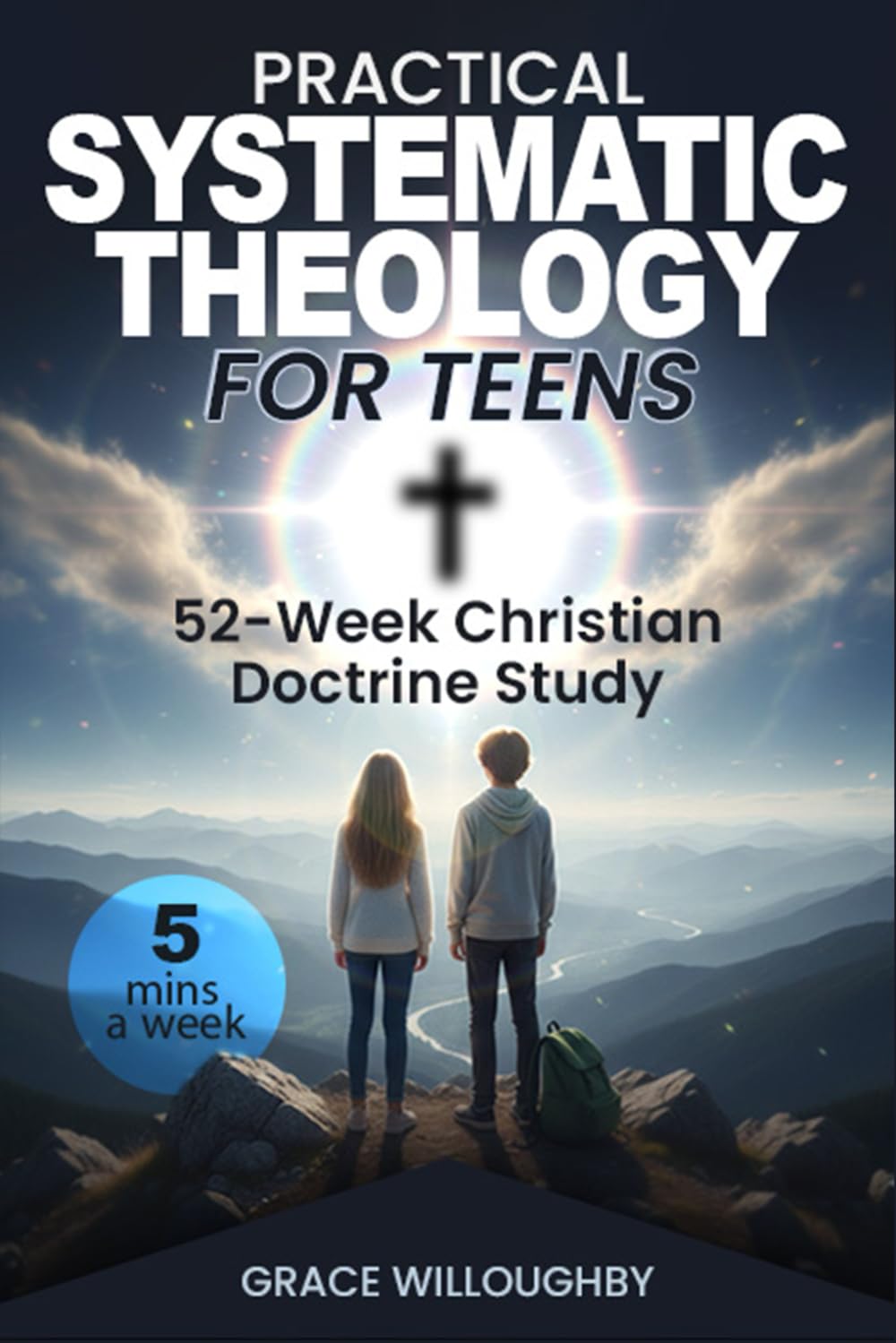 Practical Systematic Theology for Teens - KJV: A 52-Week Christian Doctrine Study Designed To Help Teenagers Deepen Bible Understanding, Strengthen Faith And Love For Jesus In 5 Minutes A Week