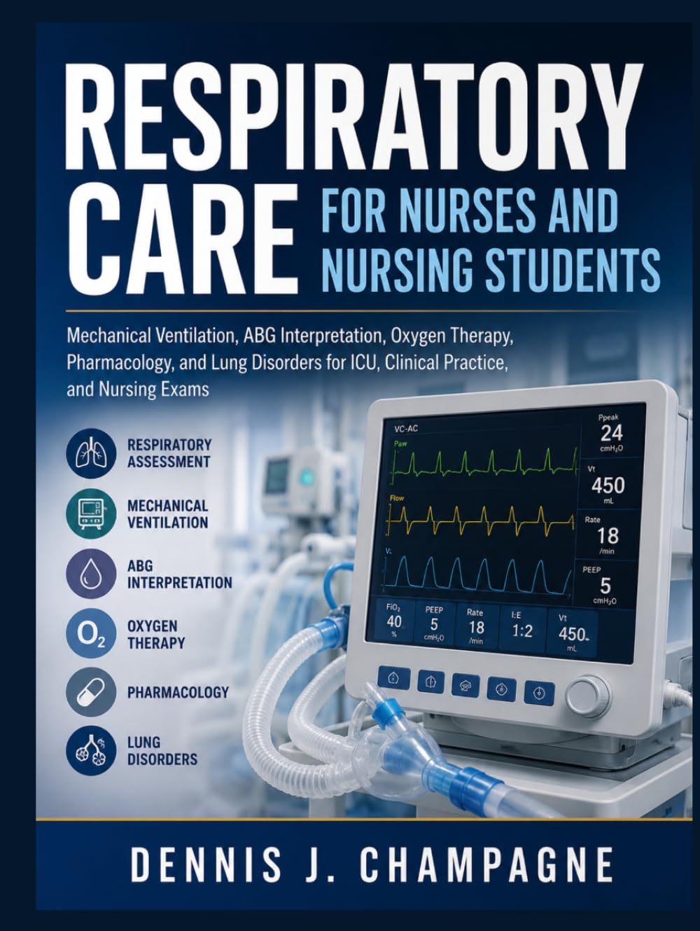 Respiratory Care for Nurses and Nursing Students: Mechanical Ventilation, ABG Interpretation, Oxygen Therapy, Pharmacology, and Lung Disorders for ... Practice, and Nursing Exams (medical books)