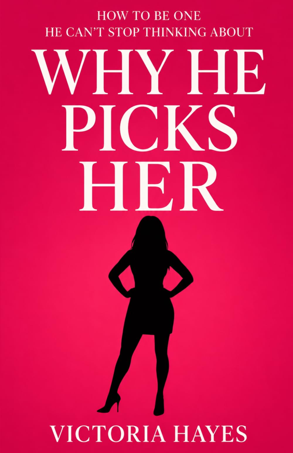 Why He Picks Her: How to Be One He Can’t Stop Thinking About