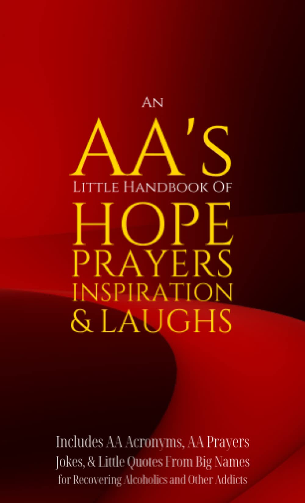 An AA’s Little Handbook Of HOPE PRAYERS INSPIRATION & LAUGHS: Includes AA Acronyms, AA Prayers, Jokes & Little Quotes From Big Names for Recovering Alcoholics and Other Addicts