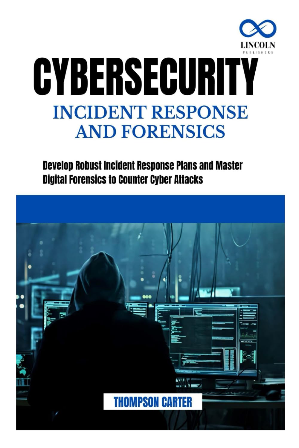 CYBERSECURITY INCIDENT RESPONSE AND FORENSICS: Develop Robust Incident Response Plans and Master Digital Forensics to Counter Cyber Attacks