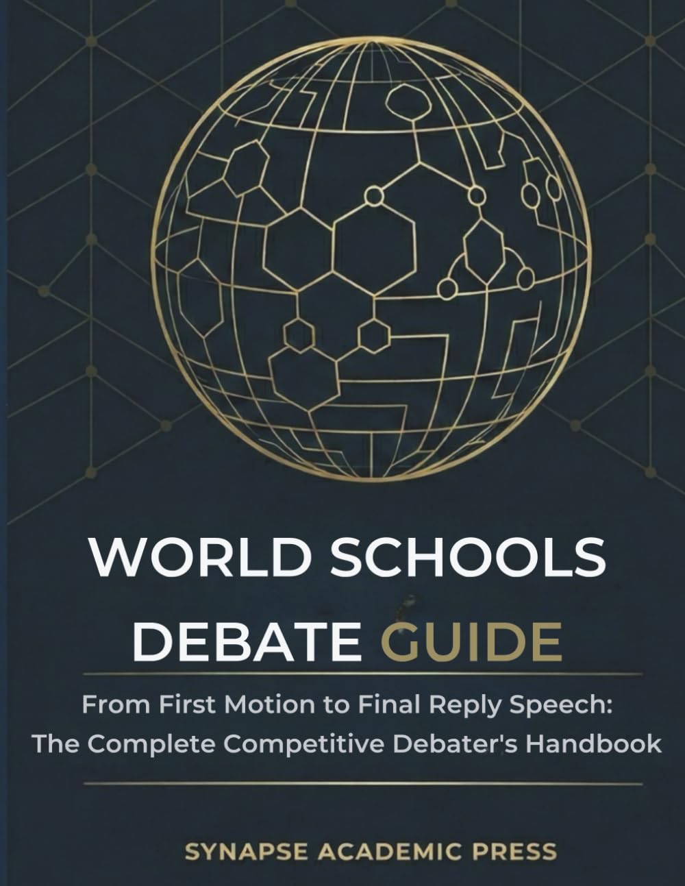 WORLD SCHOOLS DEBATE GUIDE: From First Motion to Final Reply Speech: The Complete Competitive Debater's Handbook