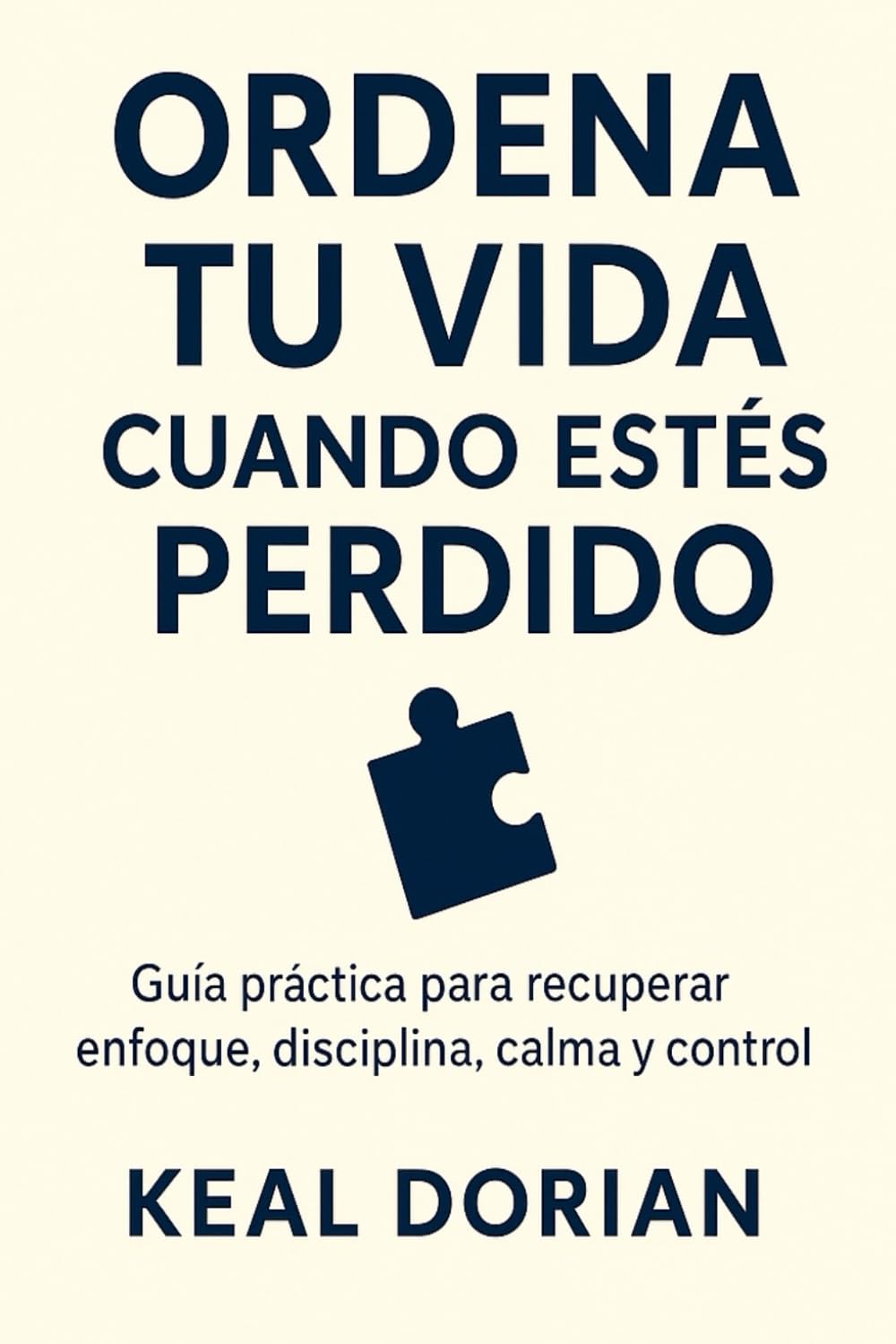 ORDENA TU VIDA CUANDO ESTÉS PERDIDO: Guía práctica para recuperar enfoque, disciplina, calma y control sin complicarte la cabeza