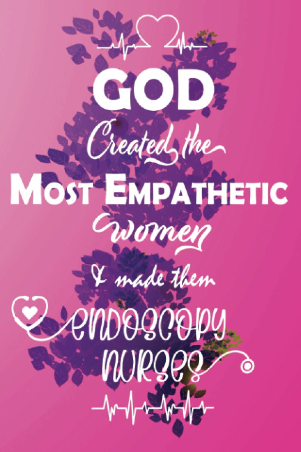 God Created the Most Empathetic Women and Made them Endoscopy Nurses: Funny Lined Blank Notebook Gift for Endoscopy Nurses With Quote | 110 Page | 6x9 inches