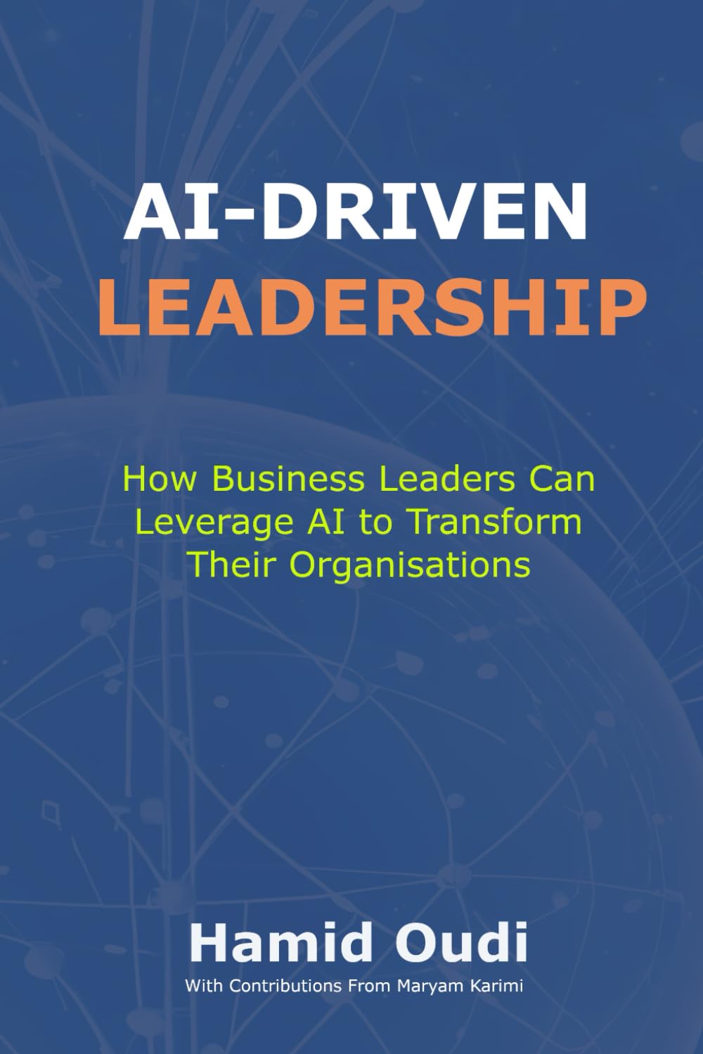 AI-Driven Leadership: How Business Leaders Can Leverage AI to Transform Their Organisations (AI for Business Transformation: A Comprehensive Guide to Mastering AI Adoption, Leadership, and Maturity)