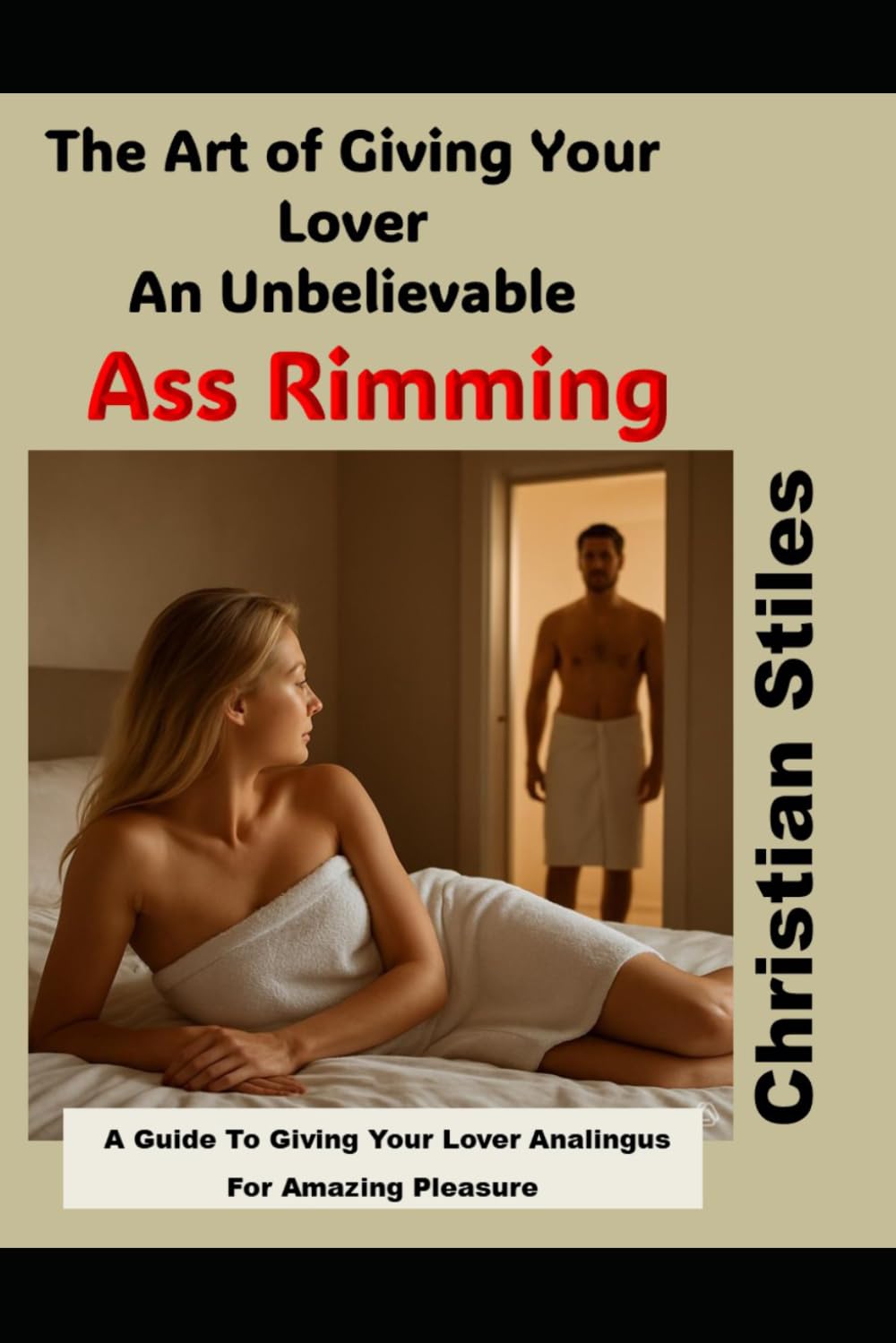 The Art To Giving Your Lover An Unbelievable Ass Rimming: A Guide To Giving Your Lover Analingus For Amazing Pleasure
