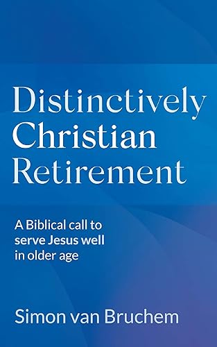 Distinctively Christian Retirement A Biblical call to serve Jesus well in older age