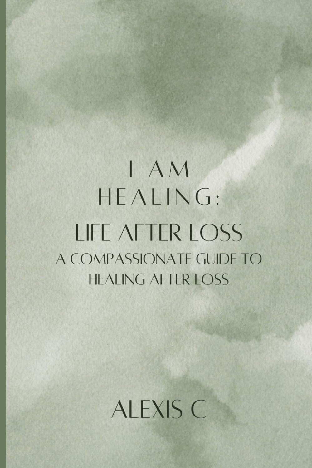 I Am Healing: Life After Loss: A Compassionate Guide to Healing After Loss