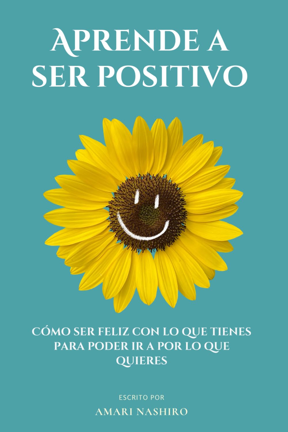 Aprende a ser positivo: Cómo ser feliz con lo que tienes para poder ir a por lo que quieres