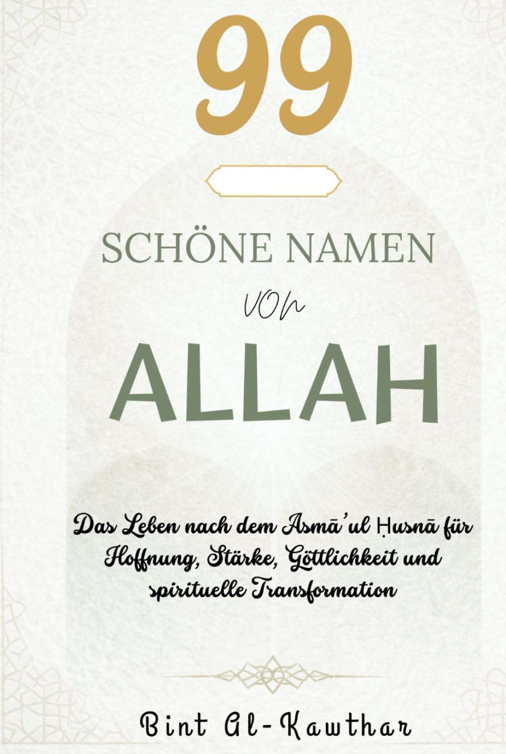 99 SCHÖNE NAMEN VON ALLAH: Das Leben nach dem Asmā’ul Ḥusnā für Hoffnung, Stärke, Göttlichkeit und spirituelle Transformation