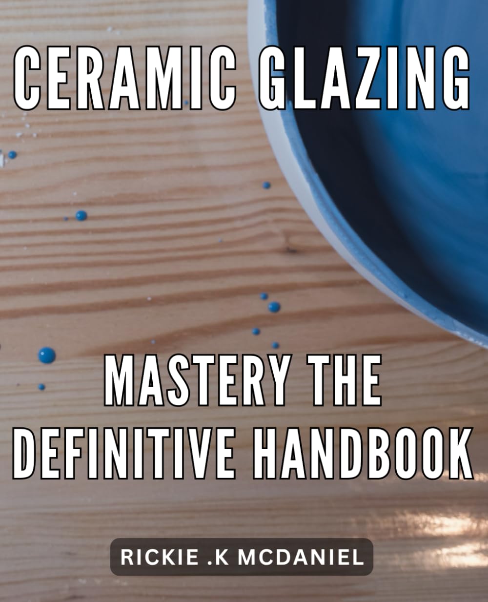 Ceramic Glazing Mastery: The Definitive Handbook: Master the Art of Ceramic Glazing with this Comprehensive Handbook for Beginners and Pros Alike.