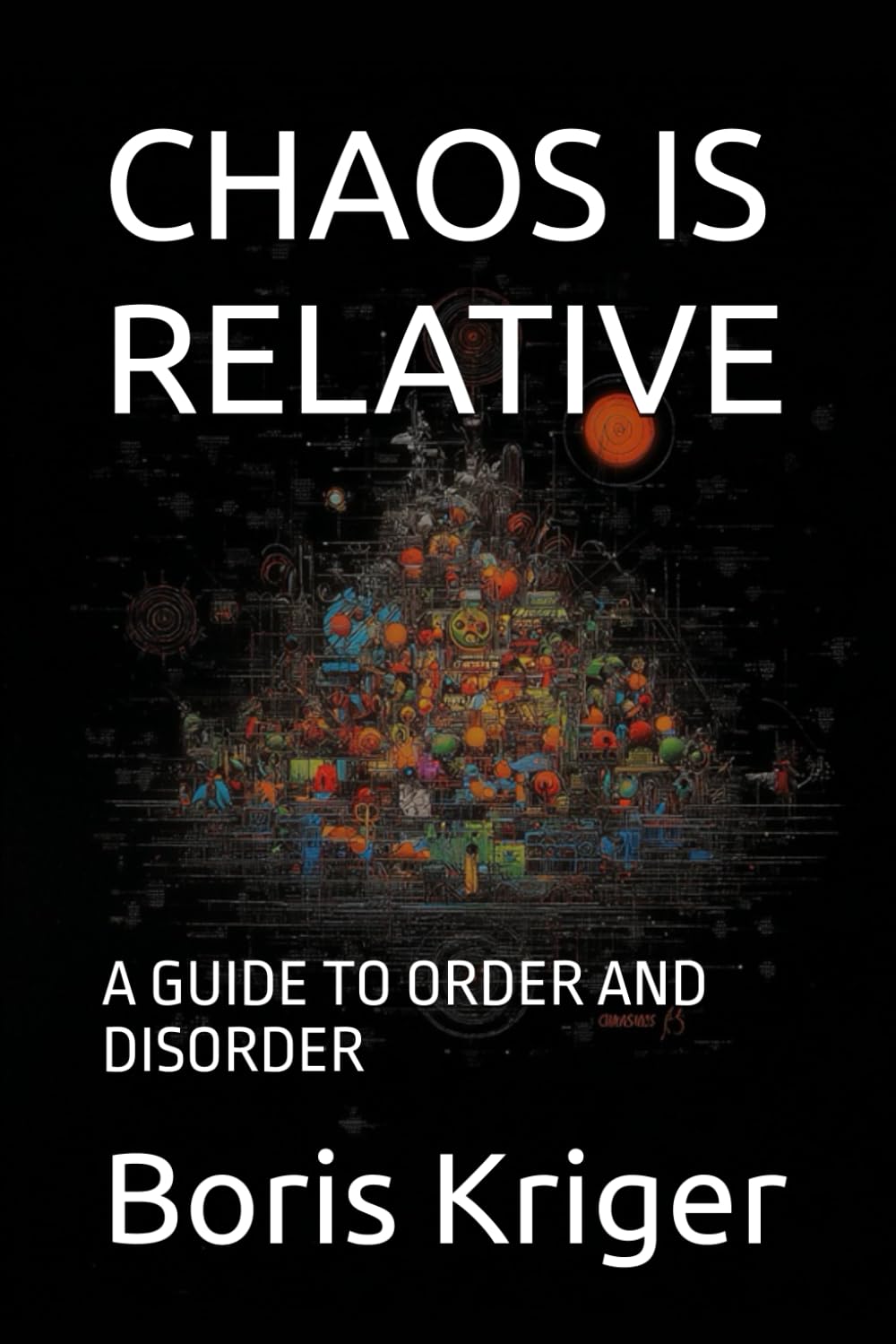 CHAOS IS RELATIVE: A GUIDE TO ORDER AND DISORDER (SCIENCE AND COSMOS)