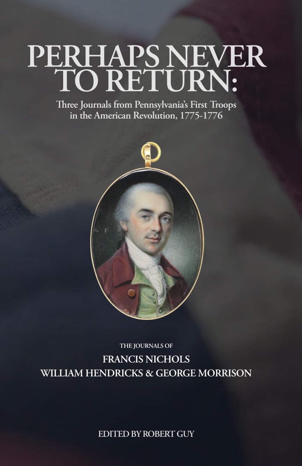 Perhaps Never to Return: Three Journals from Pennsylvania’s First Troops in the American Revolution, 1775-1776 (Pennsylvania's Revolution)