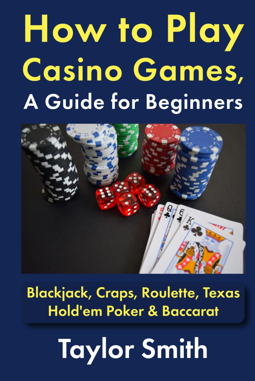 How to Play Casino Games, a Guide for Beginners: Blackjack, Craps, Roulette, Texas Hold'em Poker & Baccarat (Learn Popular Games)