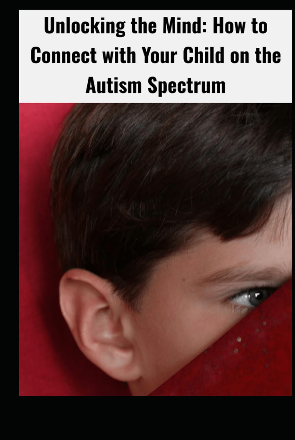 Unlocking the Mind: How to Connect with Your Child on the Autism Spectrum