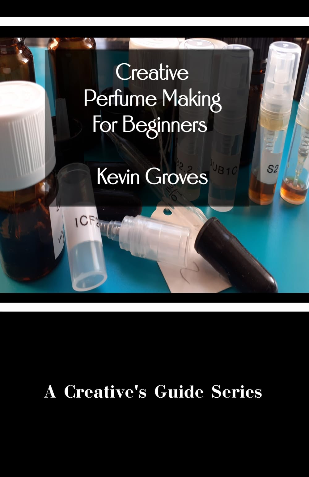 Creative Perfume Making For Beginners: 1 (A Creative's Guide Series)
