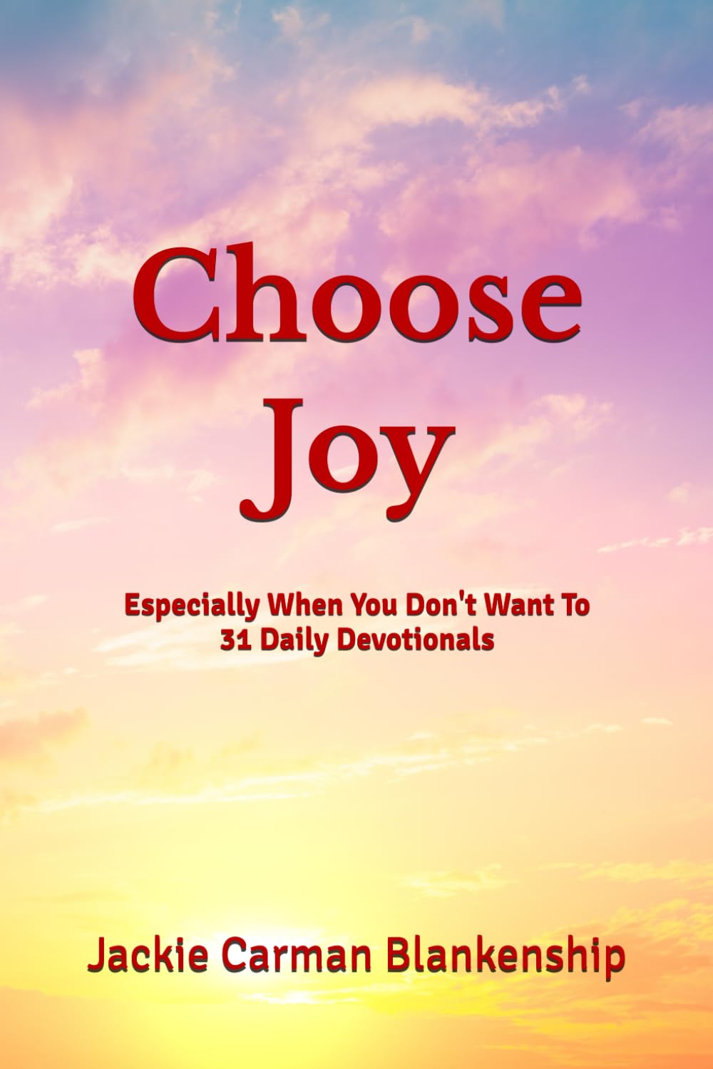 Choose Joy: Especially When You Don't Want To - 31 Daily Devotionals