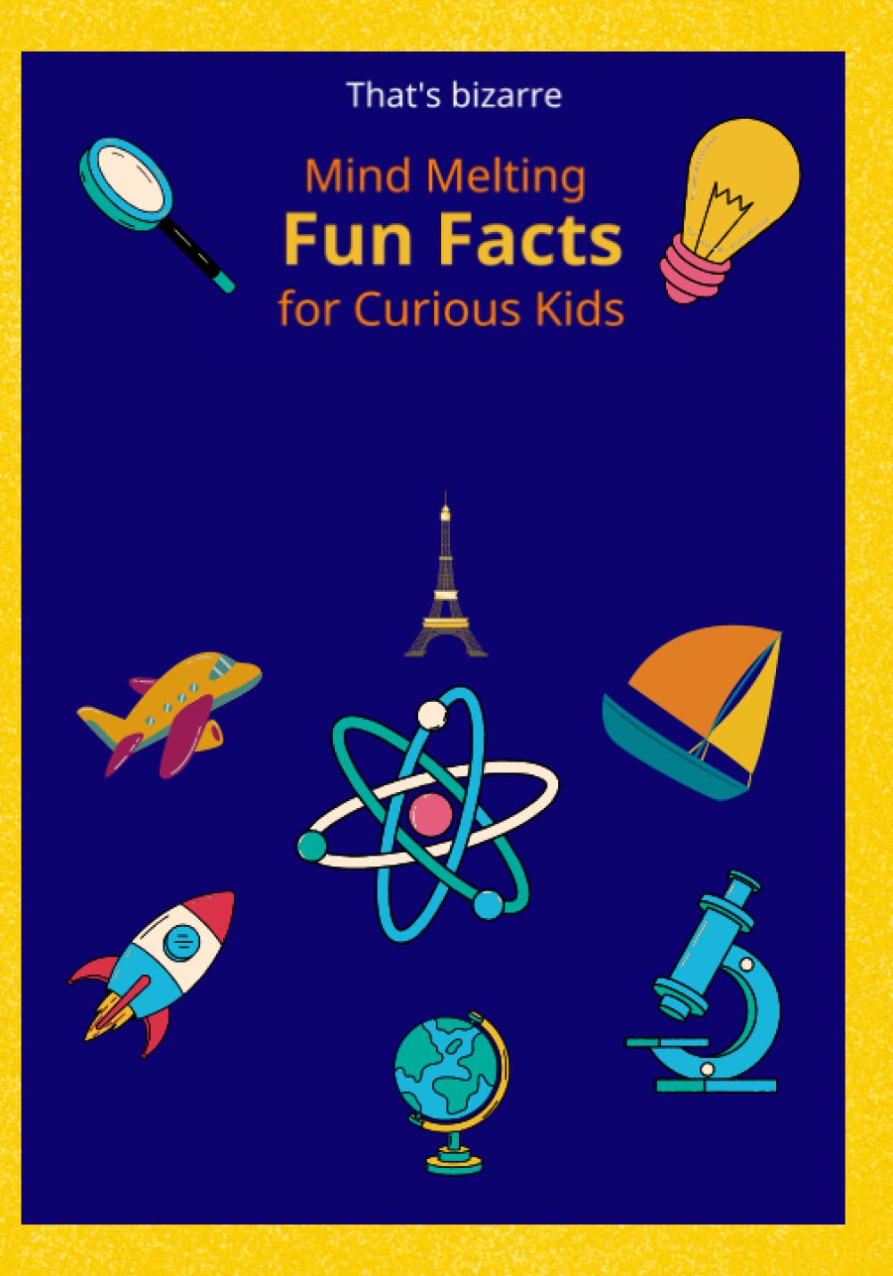 That's bizarre! Mind Melting Fun Facts for Curious Kids: A book about 600 fun facts, mind-blowing and crazy, for curious kids.