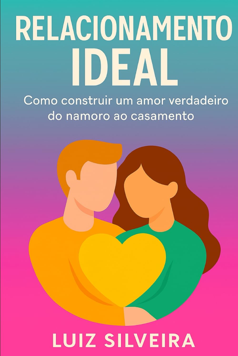 Relacionamento Ideal: Como Construir Um Amor Verdadeiro do Namoro ao Casamento