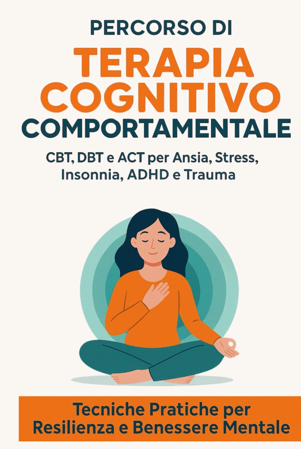 Percorso di Terapia Cognitivo Comportamentale: CBT, DBT e ACT per Ansia, Stress, Insonnia, ADHD e Trauma – Tecniche Pratiche per Resilienza e Benessere Mentale