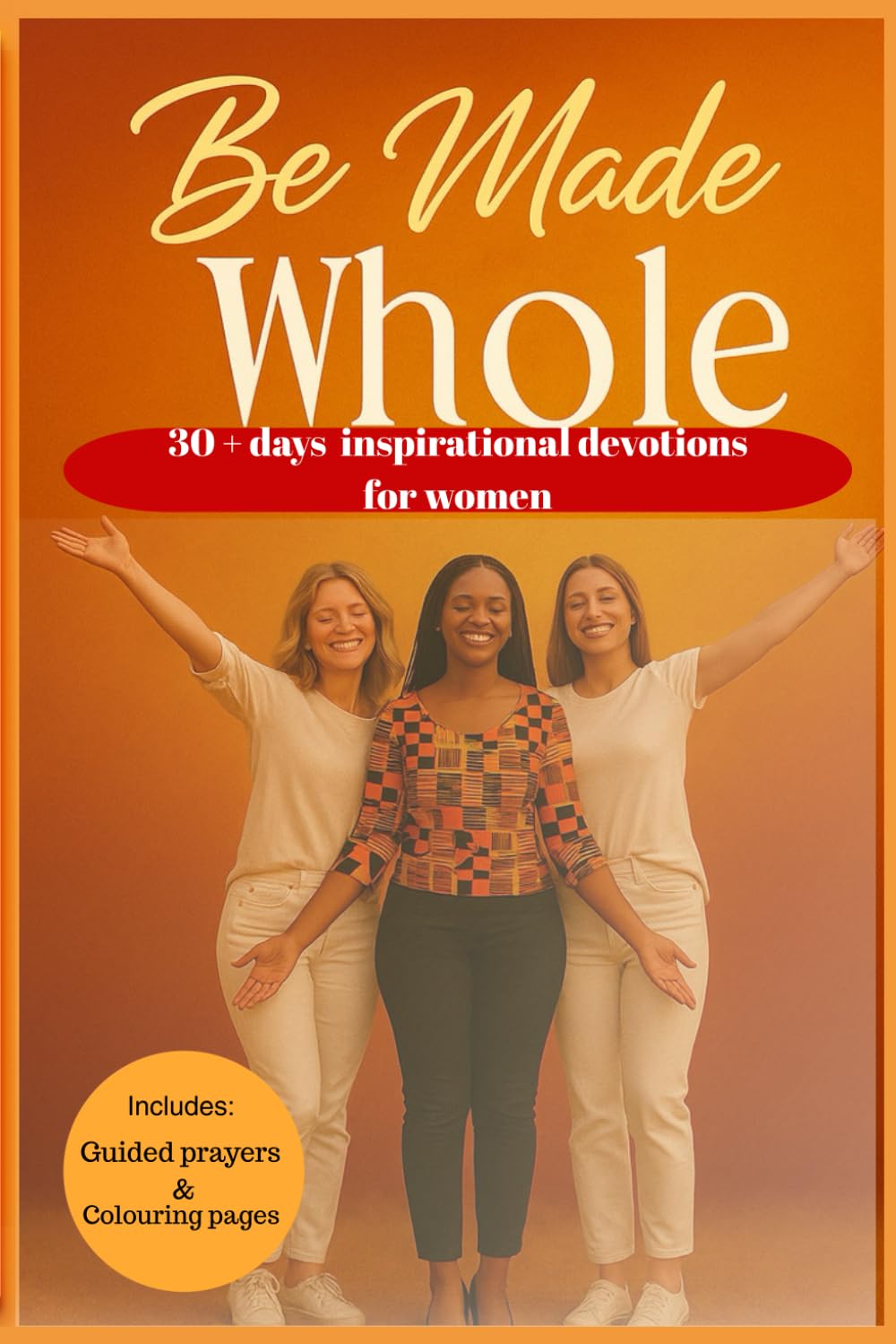 BE MADE WHOLE: 30 + Days devotional journey for women