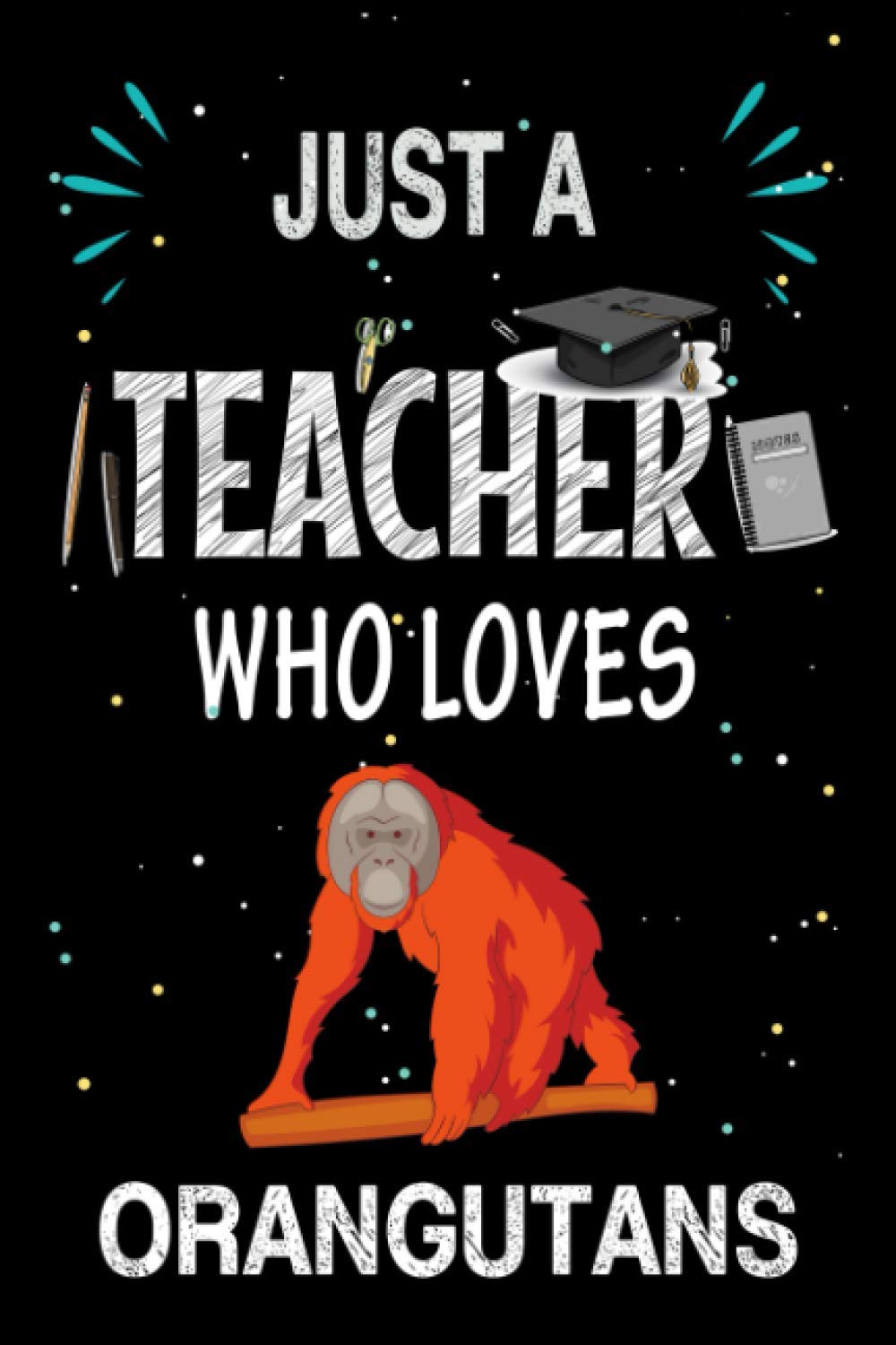 Just a Teacher Who Loves Orangutans: Teacher Day Blank Lined Appreciation Notebook Gift Idea for Orangutans lover Teacher