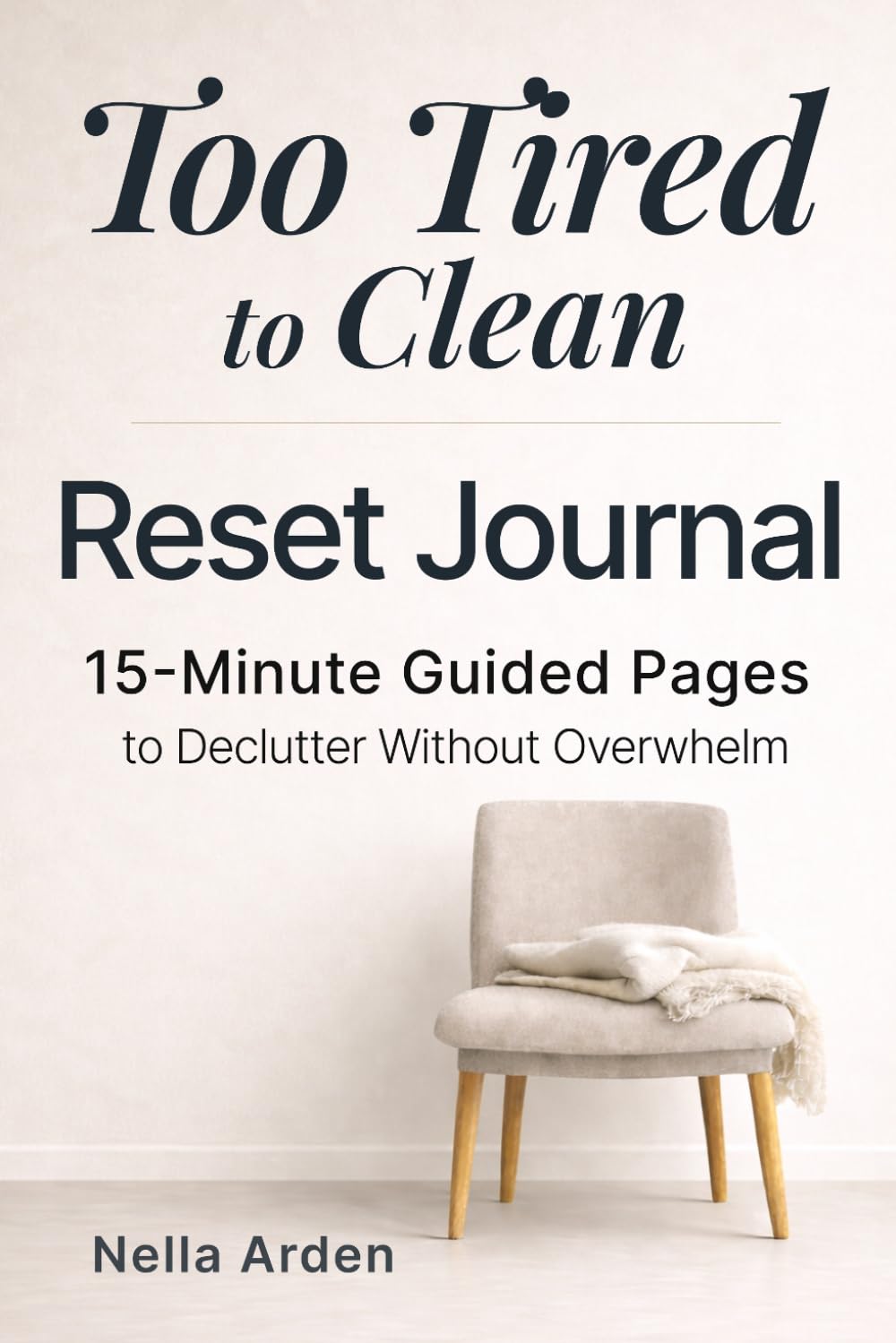 Too Tired to Clean — Reset Journal: Simple 15-Minute Guided Pages to Declutter Your Home Without Overwhelm (The Simple Reset Series)