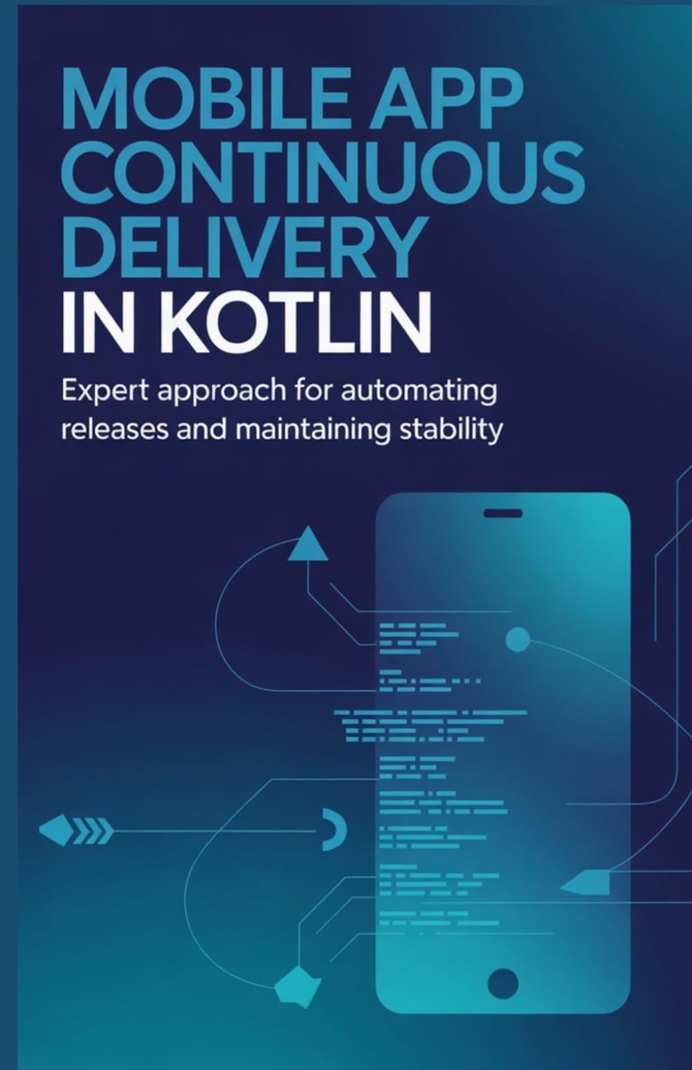 Mobile App Continuous Delivery in Kotlin: Expert Approach for Automating Releases and Maintaining Stability (Practical Development & Automation for Modern Applications Series)