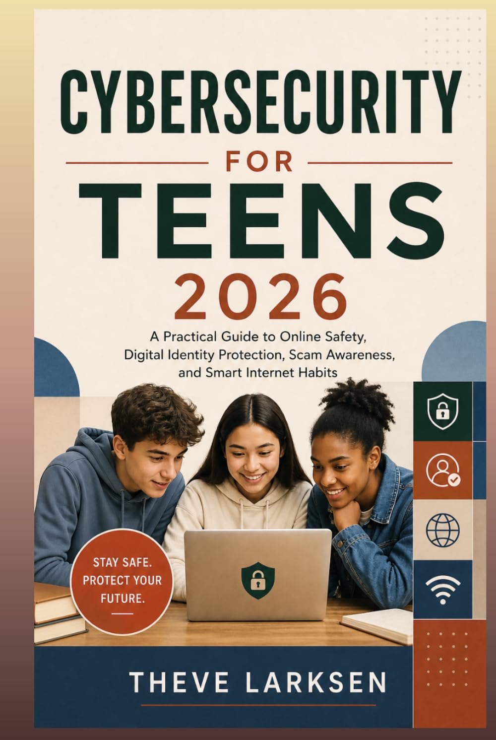 Cybersecurity for Teens 2026: A Practical Guide to Online Safety, Digital Identity Protection, Scam Awareness, and Smart Internet Habits