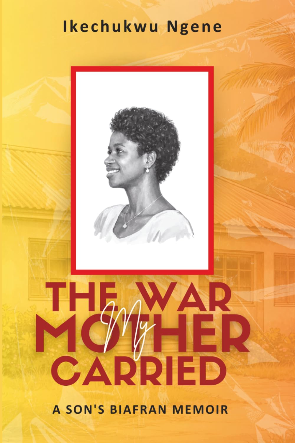 THE WAR MY MOTHER CARRIED: A SON'S BIAFRAN MEMOIR