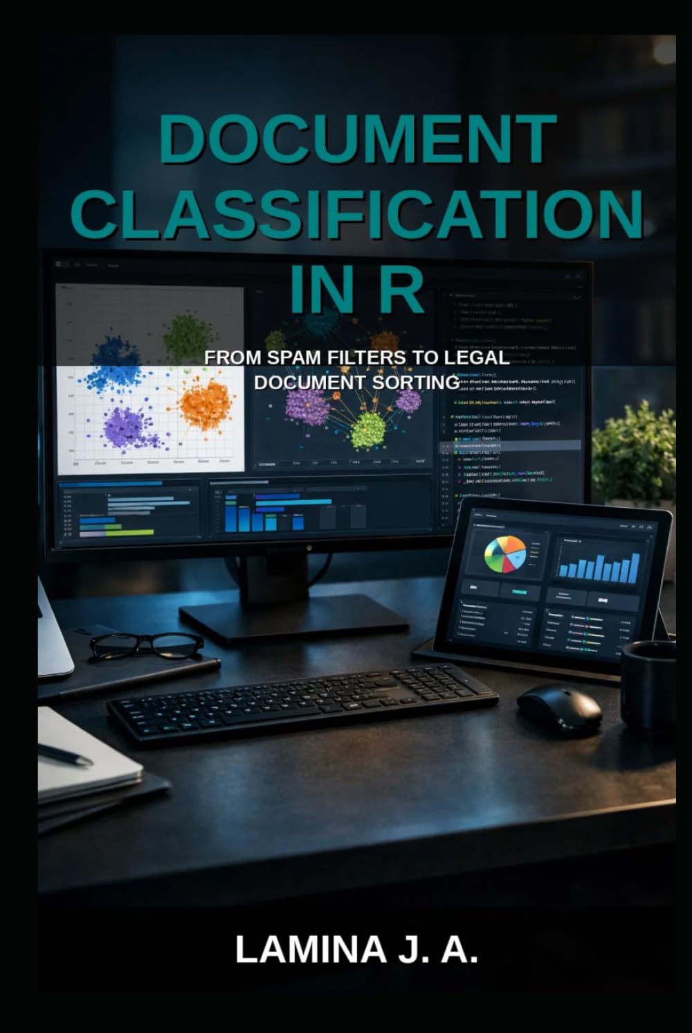 DOCUMENT CLASSIFICATION IN R: FROM SPAM FILTERS TO LEGAL DOCUMENT SORTING (THE APPLIED DATA SCIENCE WITH R SERIES)