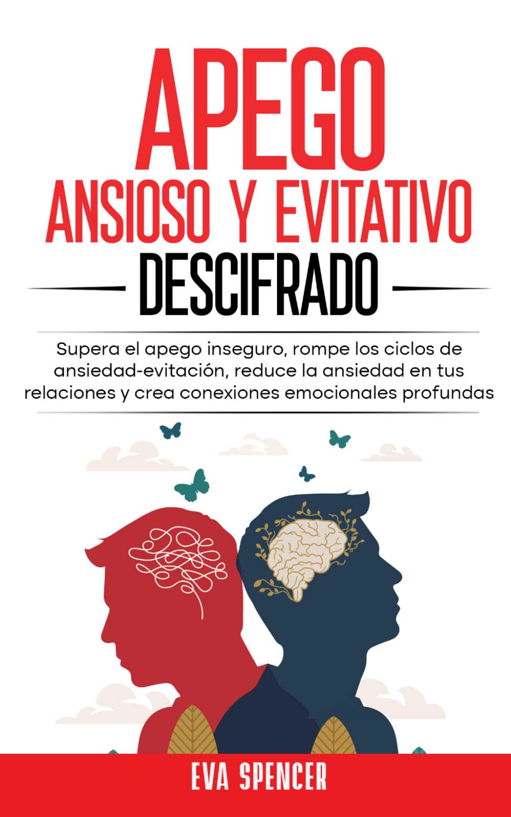 Apego ansioso y evitativo descifrado: Supera el apego inseguro, rompe los ciclos de ansiedad-evitación, reduce la ansiedad en tus relaciones y crea conexiones emocionales profundas