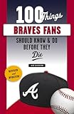 100 Things Braves Fans Should Know & Do Before They Die (100 Things...Fans Should Know)