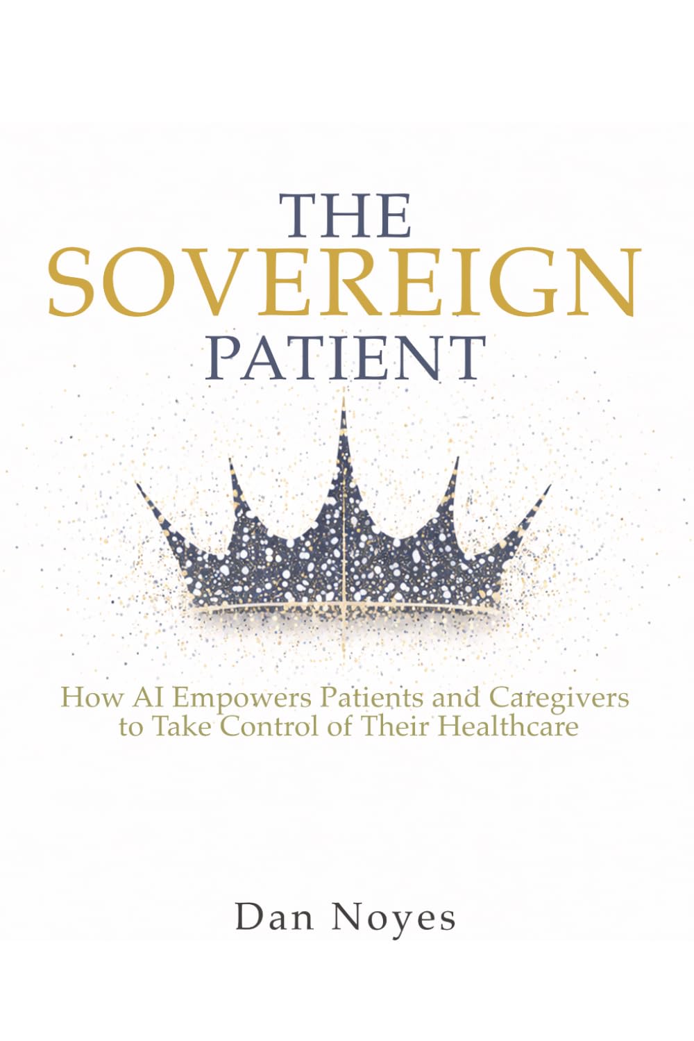 The Sovereign Patient: How AI Empowers Patients and Caregivers to Take Control of Their Healthcare (The Sovereign Series)
