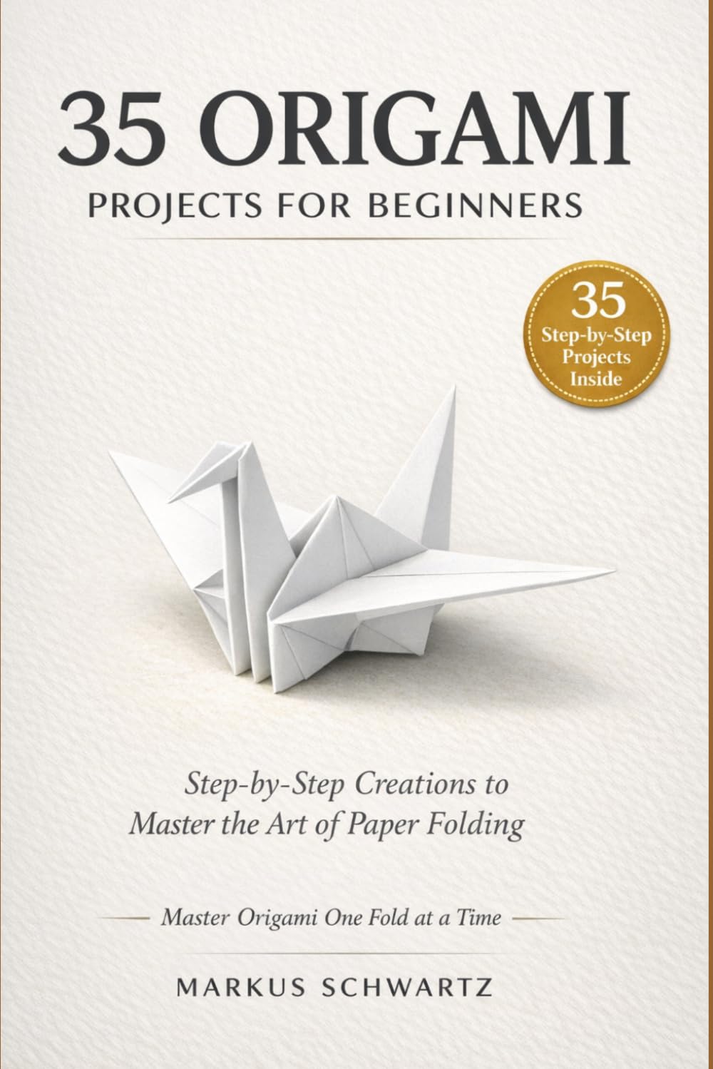 35 ORIGAMI PROJECT FOR BEGINNER: A Step-by-Step Guide to Mastering Origami with 35 Creative and Fun Projects for Beginners and Experts Alike