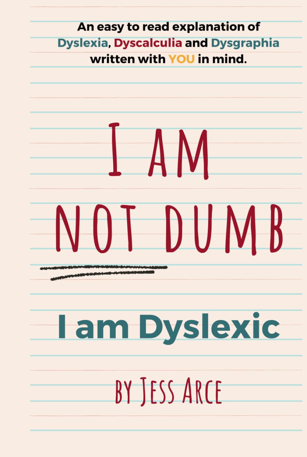 I Am Not Dumb I Am Dyslexic: An easy to read explanation of Dyslexia, Dyscalculia and Dysgraphia written with YOU in mind.