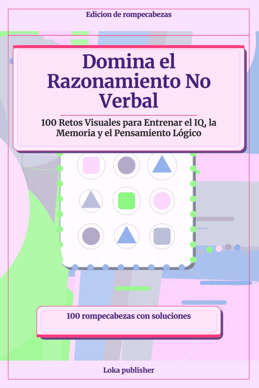 Domina el Razonamiento No Verbal: 100 Retos Visuales para Entrenar el IQ, la Memoria y el Pensamiento Lógico