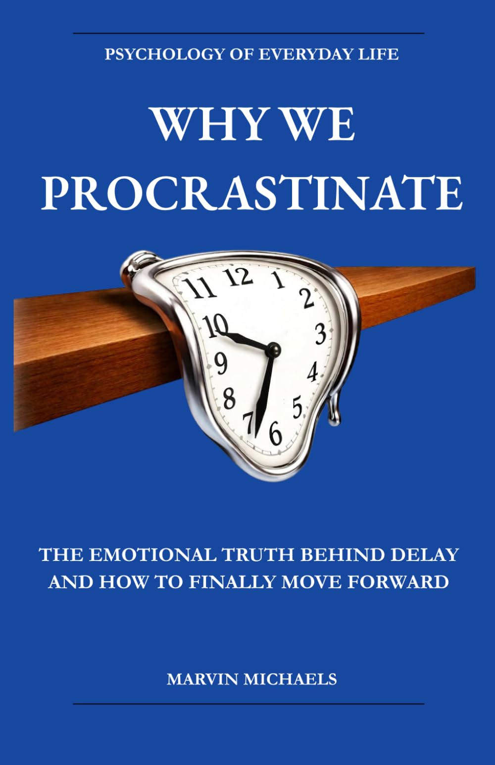 Why We Procrastinate: The Emotional Truth Behind Delay — and How to Finally Move Forward: The Psychology of Avoidance, Anxiety, and Learning to Finally Begin (The Psychology of Everyday Life)
