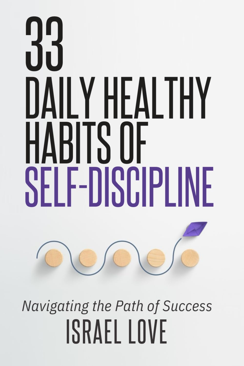 33 Daily Healthy Habits of Self-Discipline: Navigating the Path of Success (The 33 Self-Discipline Series)