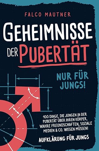 Geheimnisse der Pubertät - Nur für Jungs! 100 Dinge, die Jungen in der Pubertät über ihren Körper, wahre Freundschaften, soziale Medien &amp; Co. wissen müssen! Aufklärung für Jungs