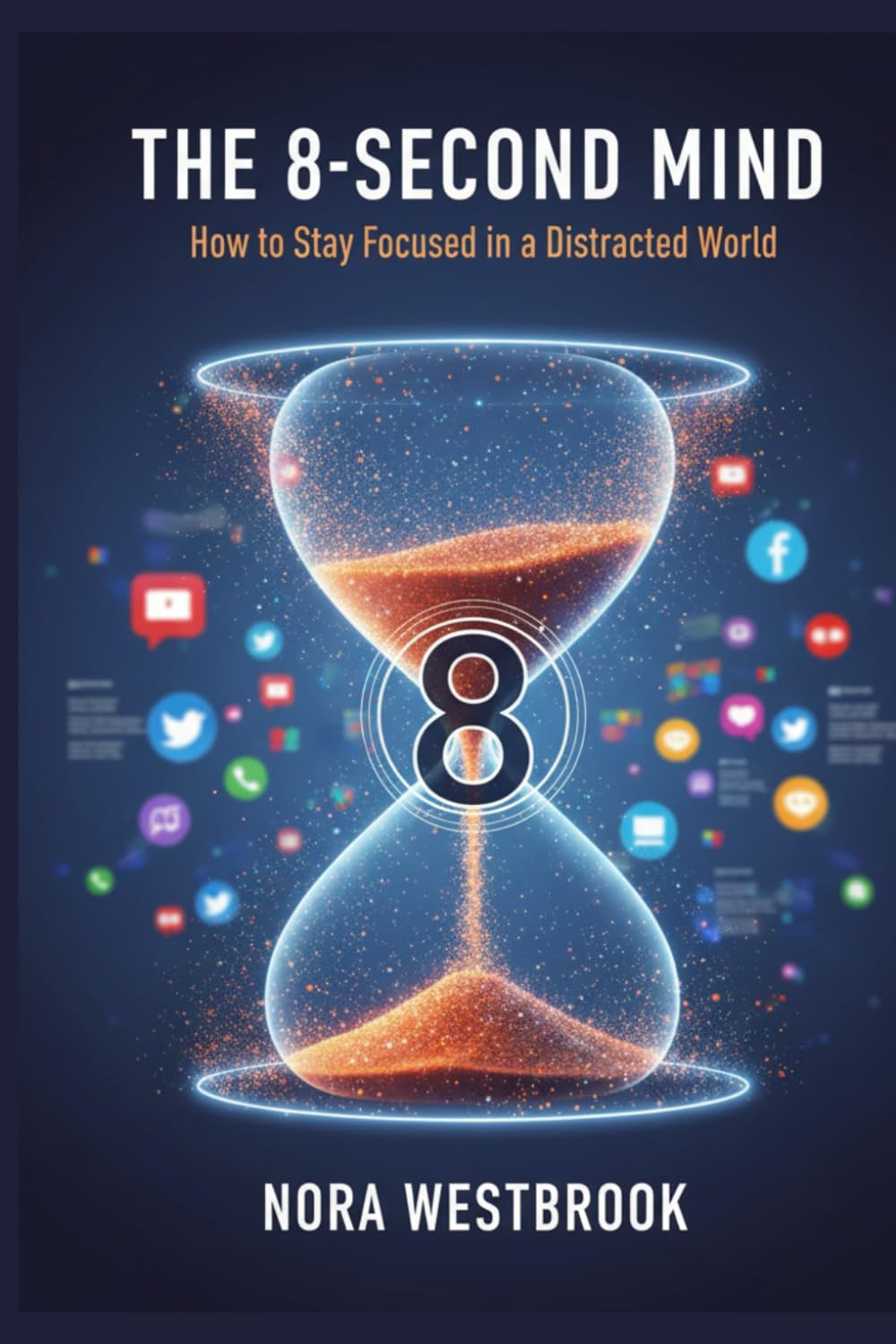 THE 8-SECOND MIND: How to Stay Focused in a World Designed to Distract You