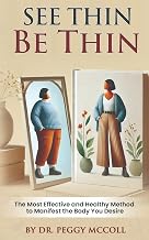 See Thin Be Thin: The Most Effective and Healthy Method to Manifest The Body You Desire