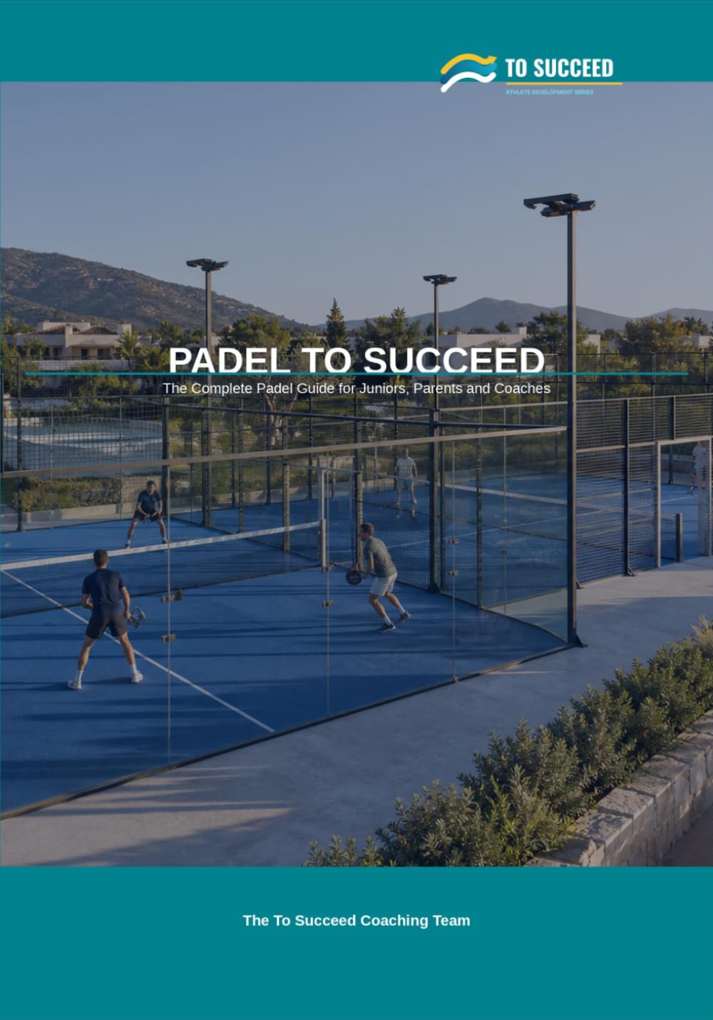 Padel to Succeed: The Complete Padel Guide for Juniors, Parents and Coaches