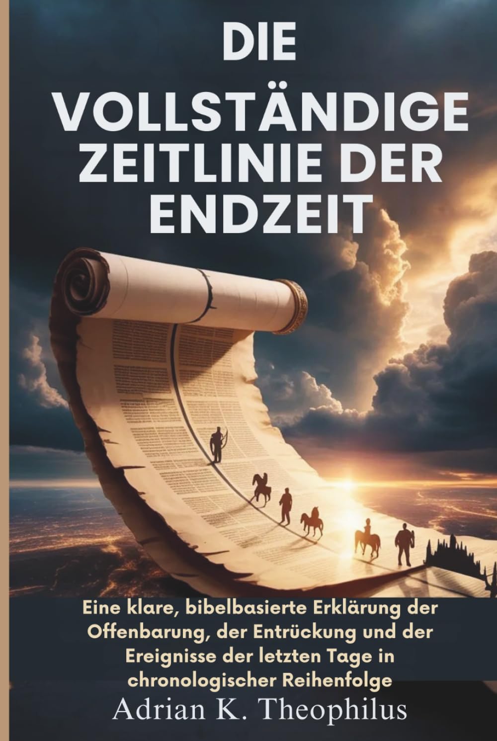DIE VOLLSTÄNDIGE ZEITLINIE DER ENDZEIT: Eine klare, bibelbasierte Erklärung der Offenbarung, der Entrückung und der Ereignisse der letzten Tage in chronologischer Reihenfolge