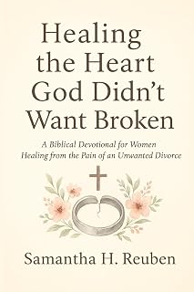 Healing the Heart God Didn’t Want Broken: A Biblical Devotional for Women Healing from the Pain of an Unwanted Divorce