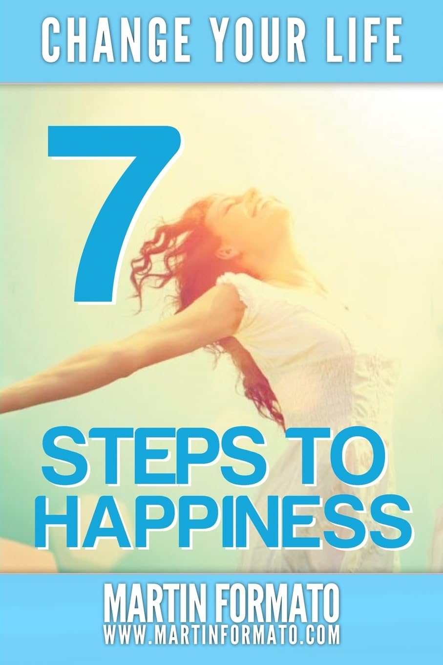 Change Your Life: 7 Steps to Happiness (change your life, 7 steps to freedom, 7 steps to happiness, how to be happy, how to change your life, steps to success, steps to freedom)