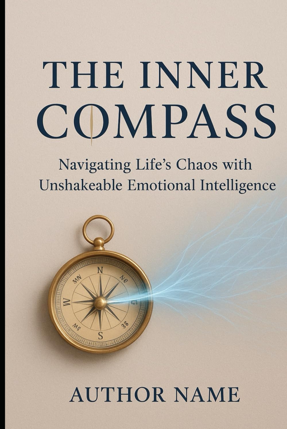 THE INNER COMPASS Navigating Life’s Chaos with Unshakeable Emotional Intelligence: Rewire Your Emotional Brain for Purpose, Power, and Peace.